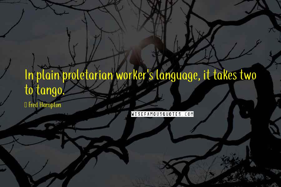 Fred Hampton Quotes: In plain proletarian worker's language, it takes two to tango.