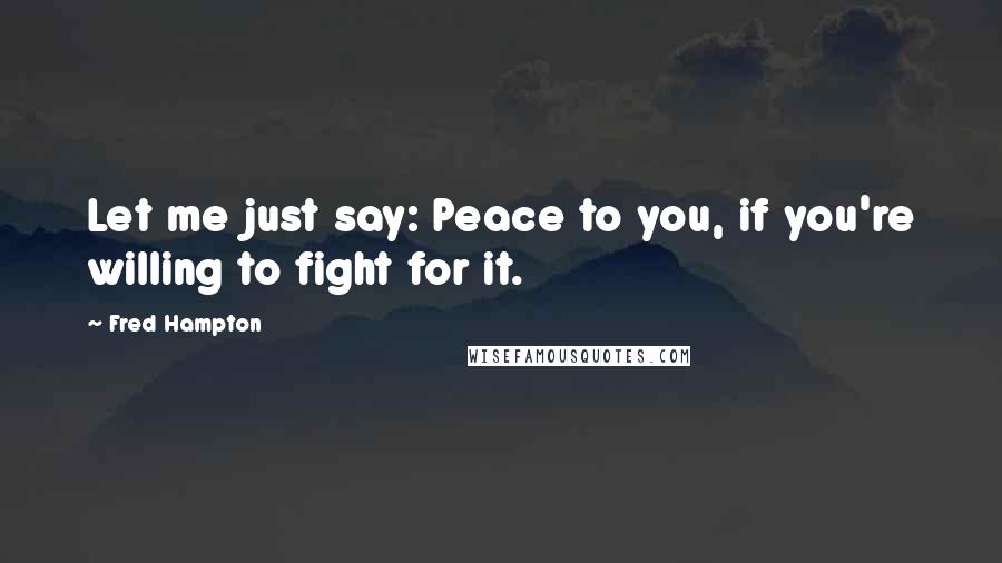 Fred Hampton Quotes: Let me just say: Peace to you, if you're willing to fight for it.