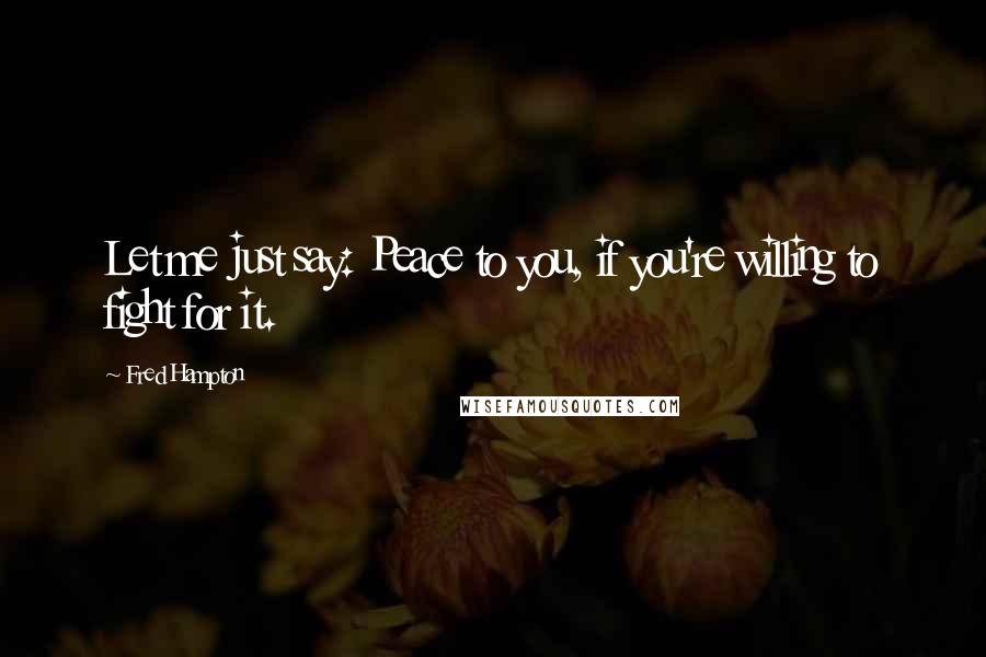 Fred Hampton Quotes: Let me just say: Peace to you, if you're willing to fight for it.