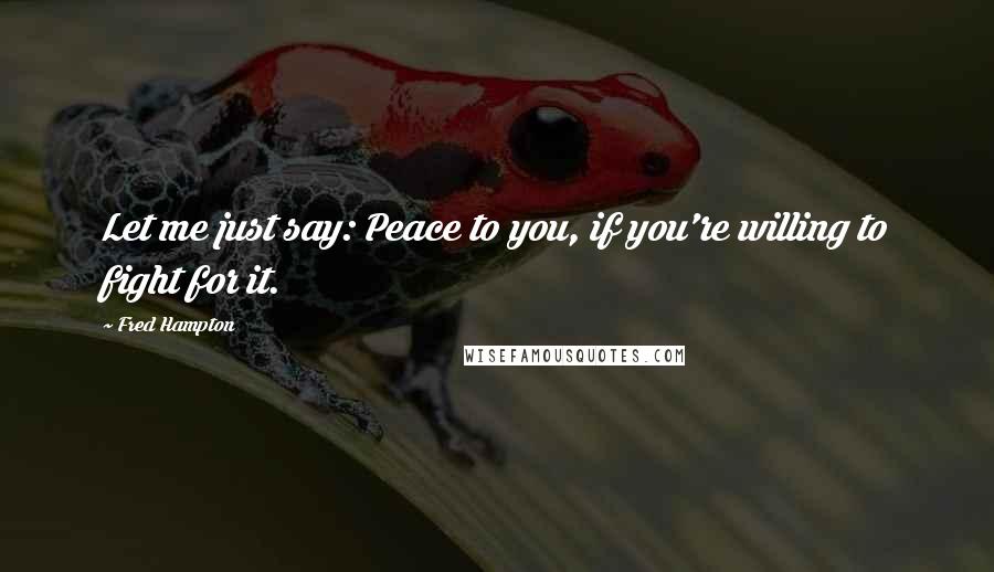 Fred Hampton Quotes: Let me just say: Peace to you, if you're willing to fight for it.