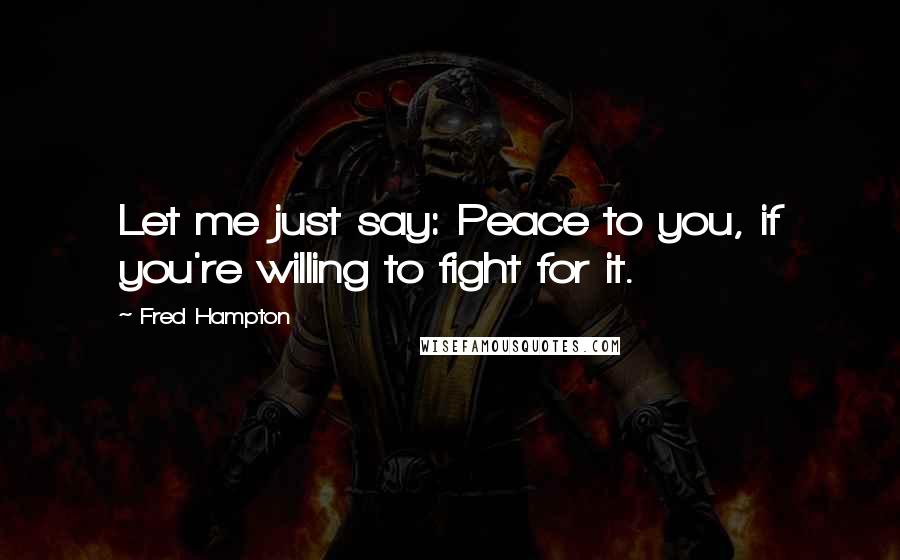 Fred Hampton Quotes: Let me just say: Peace to you, if you're willing to fight for it.