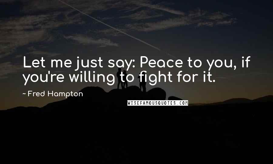 Fred Hampton Quotes: Let me just say: Peace to you, if you're willing to fight for it.