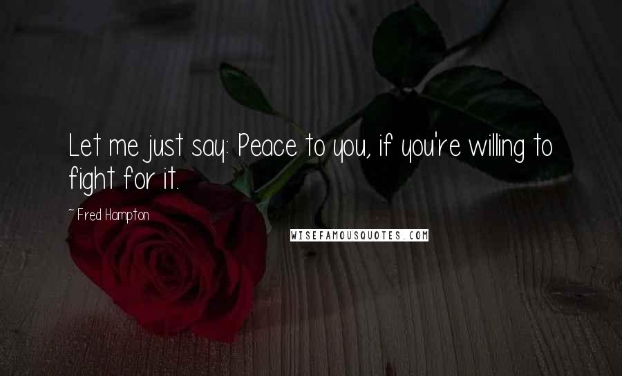 Fred Hampton Quotes: Let me just say: Peace to you, if you're willing to fight for it.