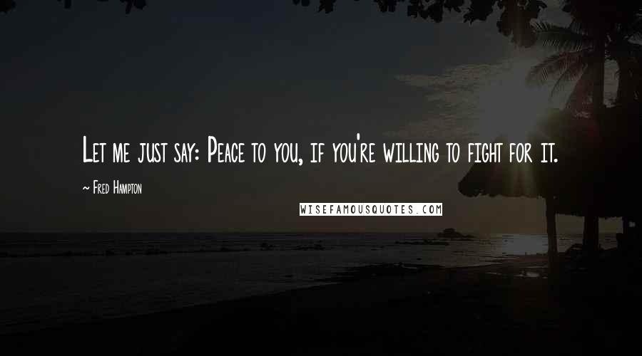 Fred Hampton Quotes: Let me just say: Peace to you, if you're willing to fight for it.