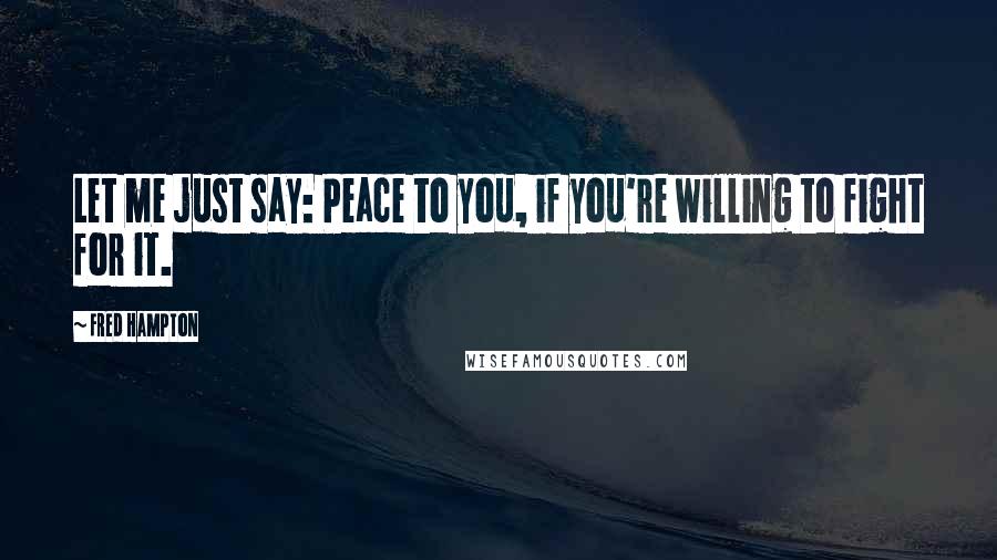 Fred Hampton Quotes: Let me just say: Peace to you, if you're willing to fight for it.