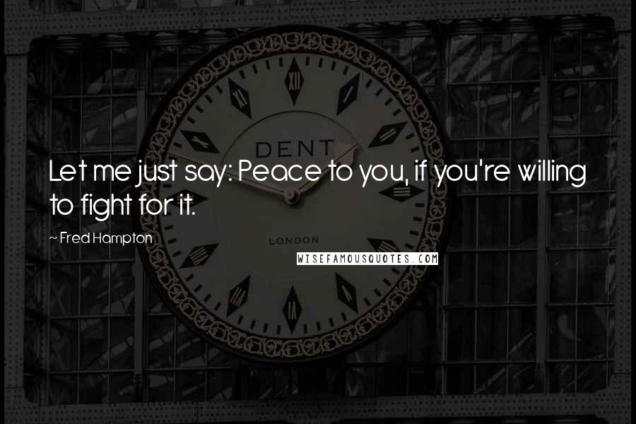 Fred Hampton Quotes: Let me just say: Peace to you, if you're willing to fight for it.