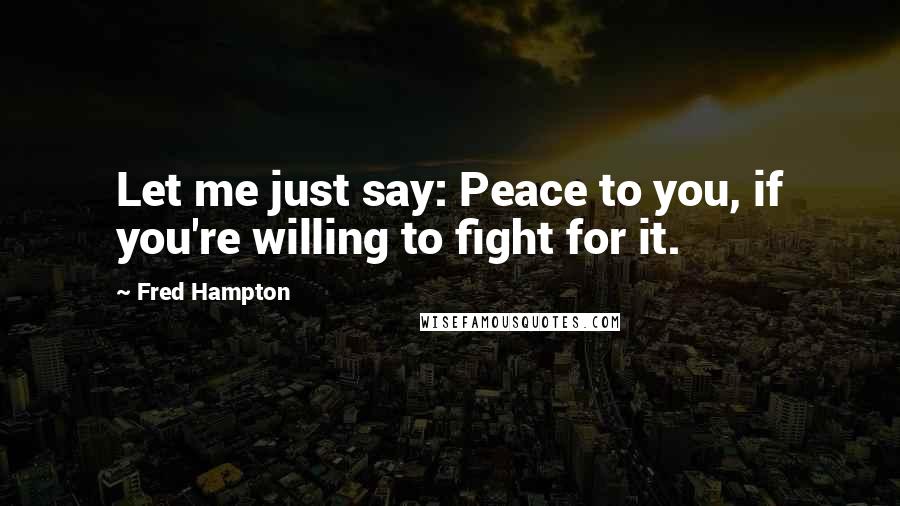 Fred Hampton Quotes: Let me just say: Peace to you, if you're willing to fight for it.