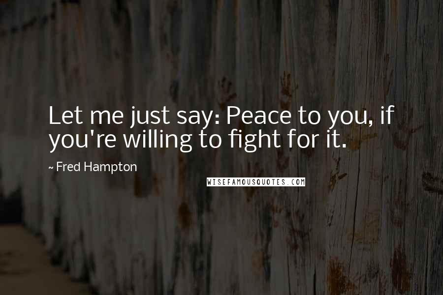 Fred Hampton Quotes: Let me just say: Peace to you, if you're willing to fight for it.