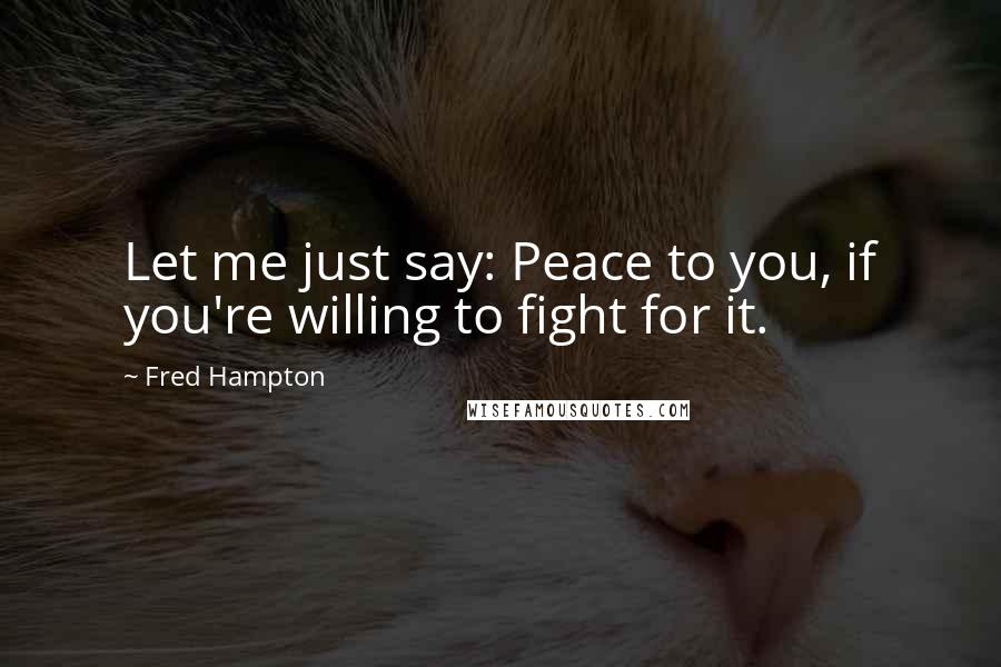 Fred Hampton Quotes: Let me just say: Peace to you, if you're willing to fight for it.