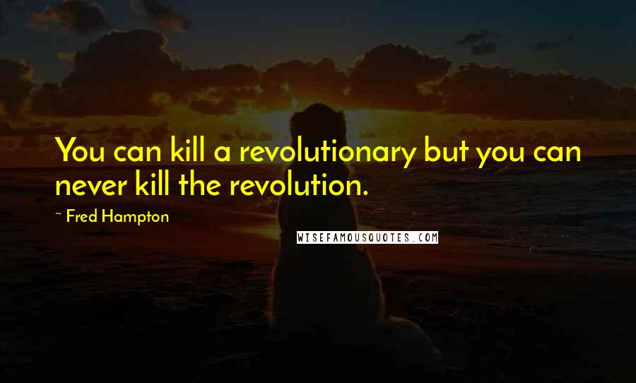 Fred Hampton Quotes: You can kill a revolutionary but you can never kill the revolution.