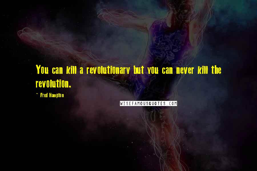 Fred Hampton Quotes: You can kill a revolutionary but you can never kill the revolution.