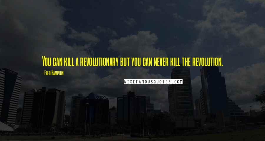 Fred Hampton Quotes: You can kill a revolutionary but you can never kill the revolution.