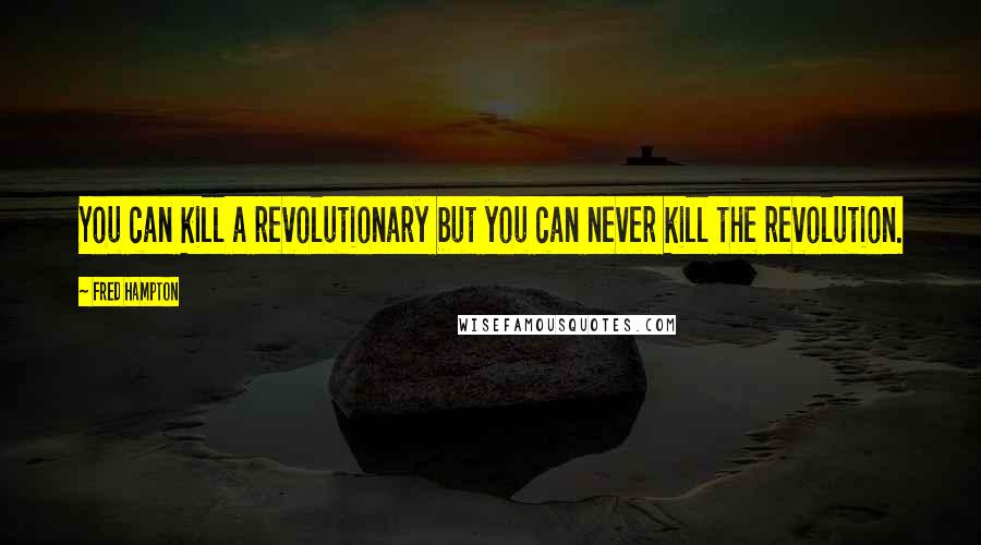 Fred Hampton Quotes: You can kill a revolutionary but you can never kill the revolution.