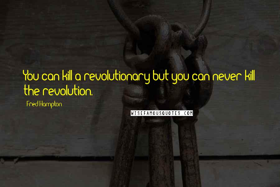 Fred Hampton Quotes: You can kill a revolutionary but you can never kill the revolution.
