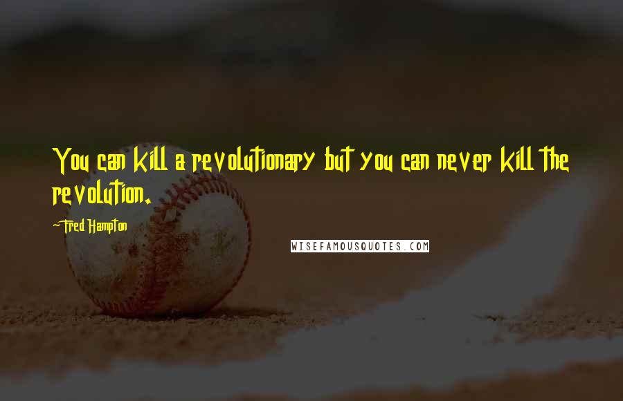 Fred Hampton Quotes: You can kill a revolutionary but you can never kill the revolution.