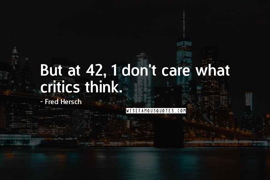 Fred Hersch Quotes: But at 42, 1 don't care what critics think.