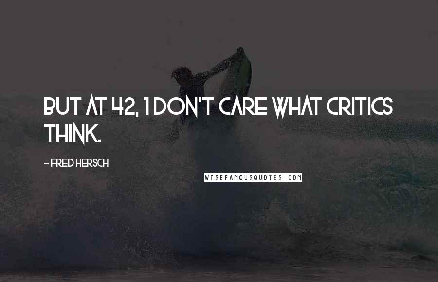 Fred Hersch Quotes: But at 42, 1 don't care what critics think.