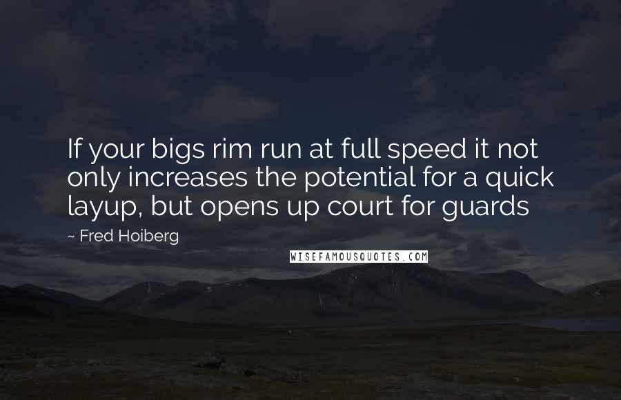 Fred Hoiberg Quotes: If your bigs rim run at full speed it not only increases the potential for a quick layup, but opens up court for guards