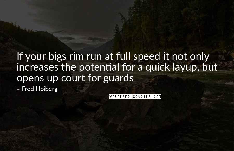 Fred Hoiberg Quotes: If your bigs rim run at full speed it not only increases the potential for a quick layup, but opens up court for guards