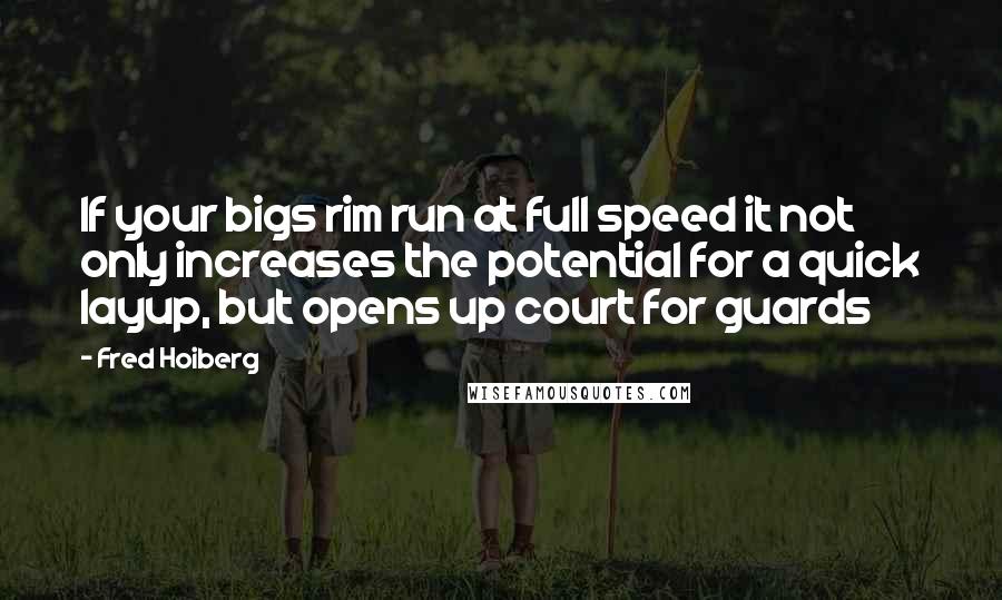 Fred Hoiberg Quotes: If your bigs rim run at full speed it not only increases the potential for a quick layup, but opens up court for guards