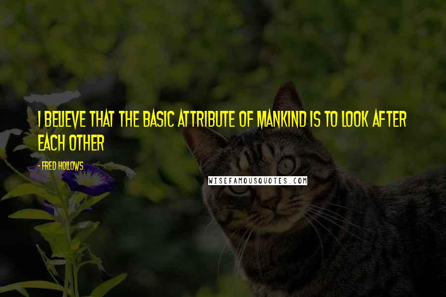 Fred Hollows Quotes: I believe that the basic attribute of mankind is to look after each other