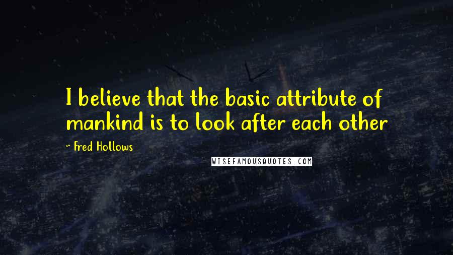 Fred Hollows Quotes: I believe that the basic attribute of mankind is to look after each other