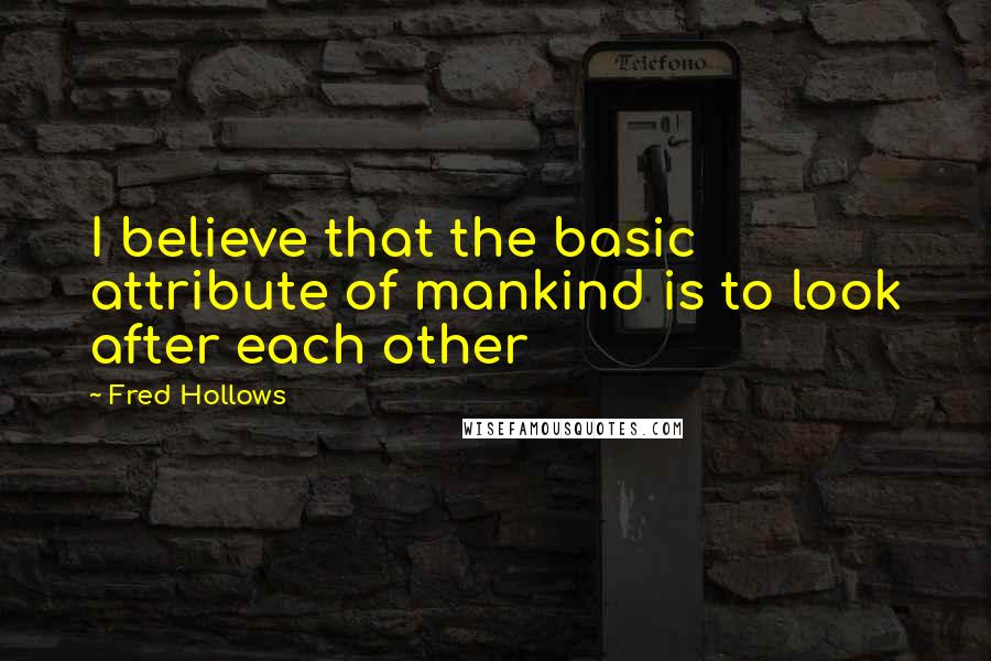 Fred Hollows Quotes: I believe that the basic attribute of mankind is to look after each other