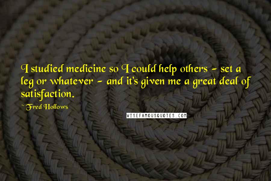 Fred Hollows Quotes: I studied medicine so I could help others - set a leg or whatever - and it's given me a great deal of satisfaction.