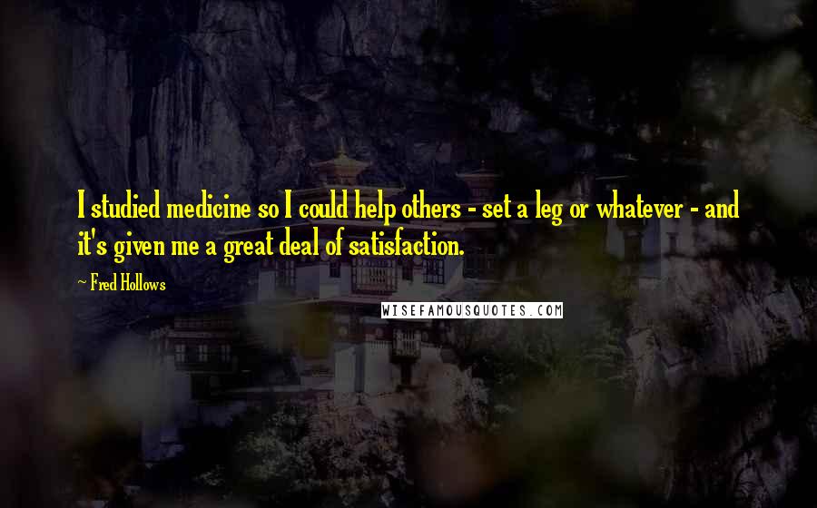 Fred Hollows Quotes: I studied medicine so I could help others - set a leg or whatever - and it's given me a great deal of satisfaction.