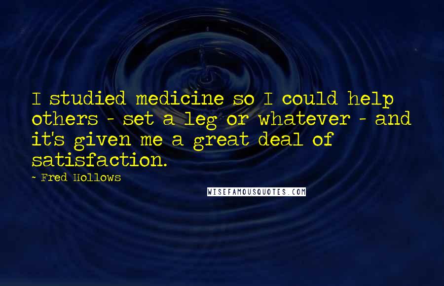 Fred Hollows Quotes: I studied medicine so I could help others - set a leg or whatever - and it's given me a great deal of satisfaction.