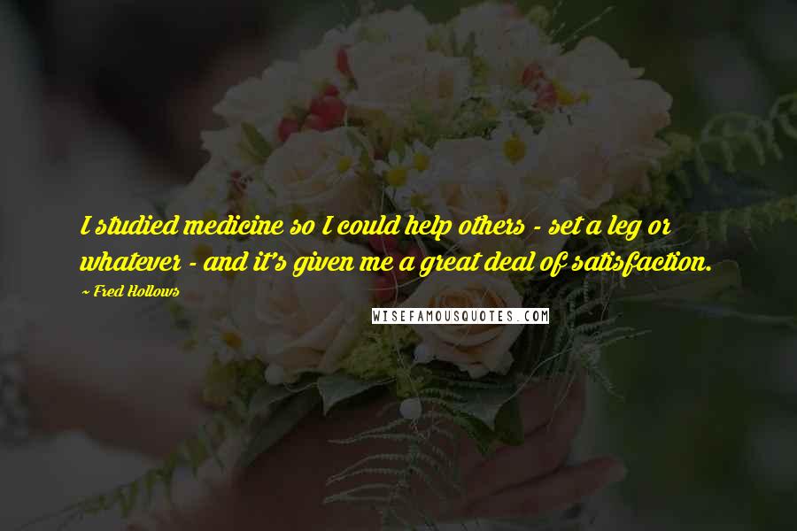 Fred Hollows Quotes: I studied medicine so I could help others - set a leg or whatever - and it's given me a great deal of satisfaction.