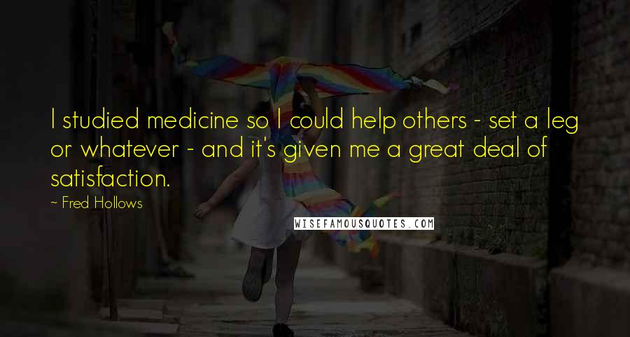 Fred Hollows Quotes: I studied medicine so I could help others - set a leg or whatever - and it's given me a great deal of satisfaction.