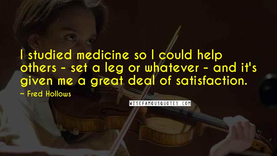 Fred Hollows Quotes: I studied medicine so I could help others - set a leg or whatever - and it's given me a great deal of satisfaction.