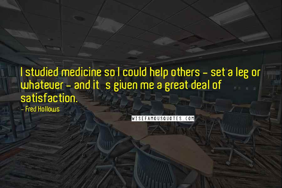 Fred Hollows Quotes: I studied medicine so I could help others - set a leg or whatever - and it's given me a great deal of satisfaction.