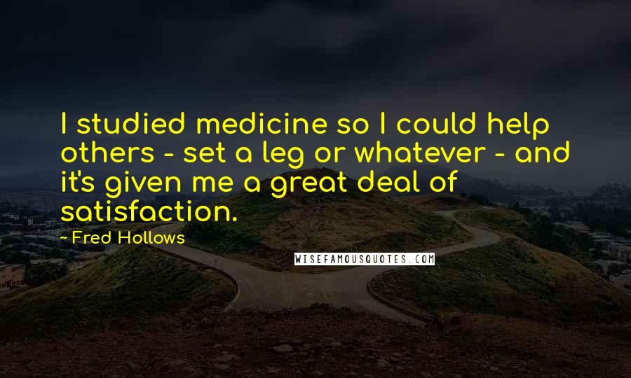 Fred Hollows Quotes: I studied medicine so I could help others - set a leg or whatever - and it's given me a great deal of satisfaction.