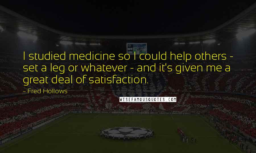 Fred Hollows Quotes: I studied medicine so I could help others - set a leg or whatever - and it's given me a great deal of satisfaction.