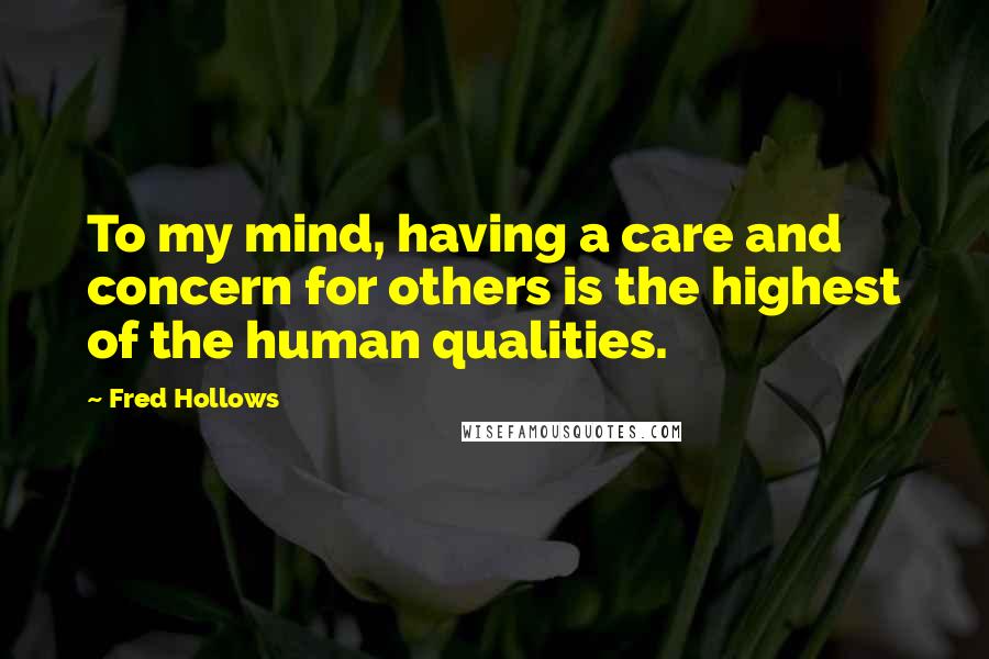Fred Hollows Quotes: To my mind, having a care and concern for others is the highest of the human qualities.