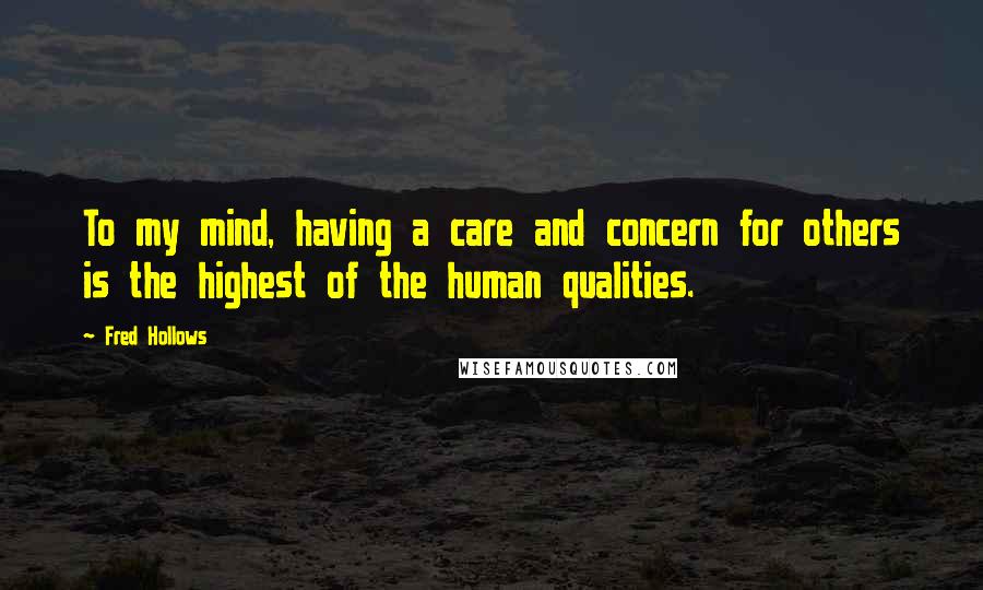 Fred Hollows Quotes: To my mind, having a care and concern for others is the highest of the human qualities.
