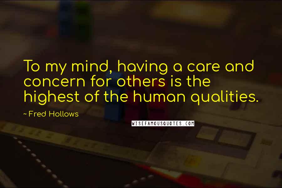 Fred Hollows Quotes: To my mind, having a care and concern for others is the highest of the human qualities.