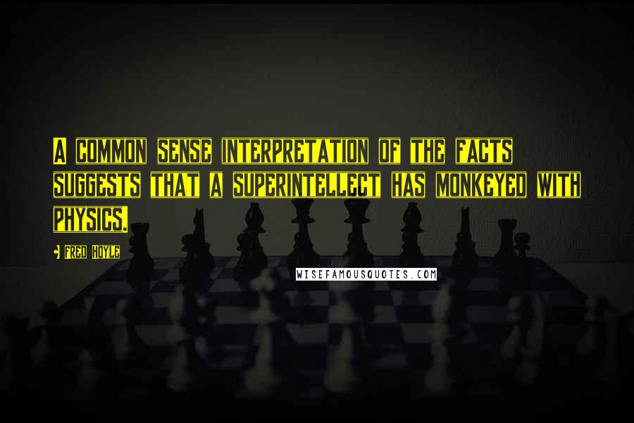 Fred Hoyle Quotes: A common sense interpretation of the facts suggests that a superintellect has monkeyed with physics.