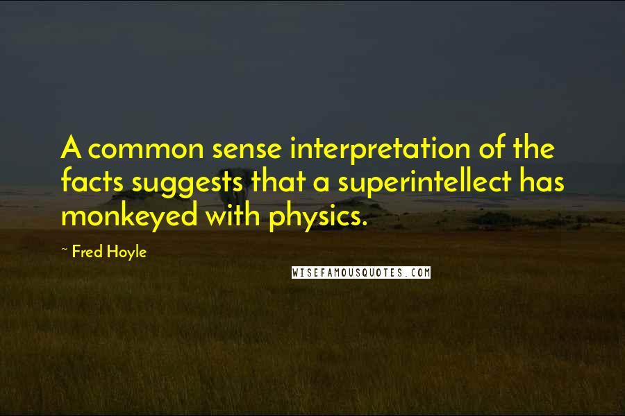 Fred Hoyle Quotes: A common sense interpretation of the facts suggests that a superintellect has monkeyed with physics.