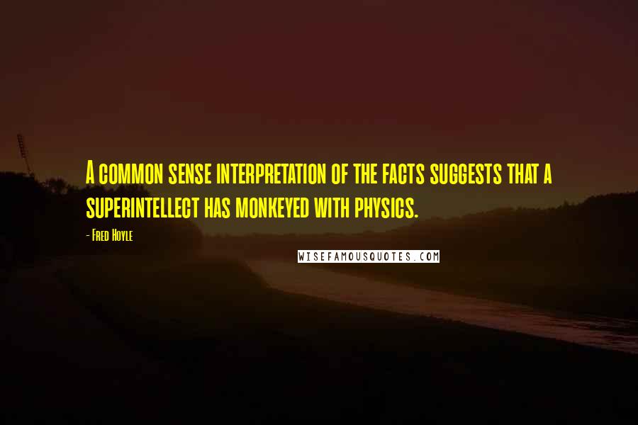 Fred Hoyle Quotes: A common sense interpretation of the facts suggests that a superintellect has monkeyed with physics.