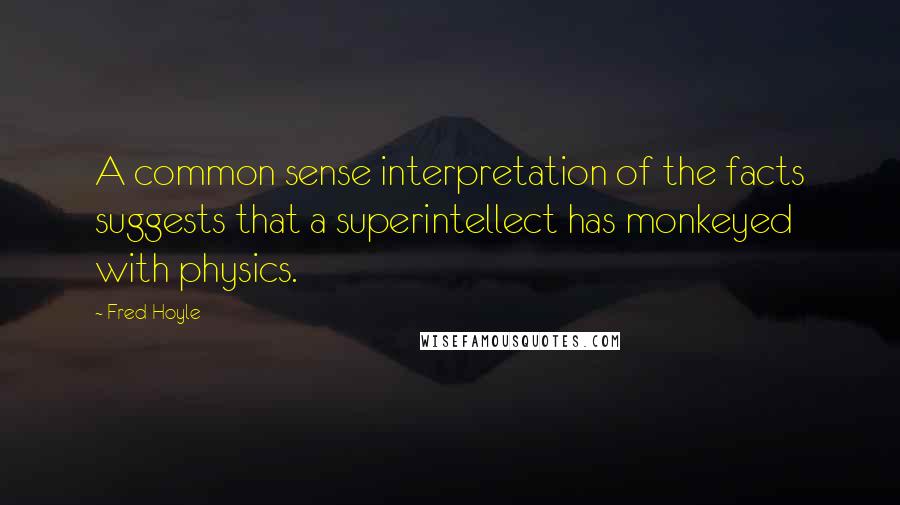 Fred Hoyle Quotes: A common sense interpretation of the facts suggests that a superintellect has monkeyed with physics.