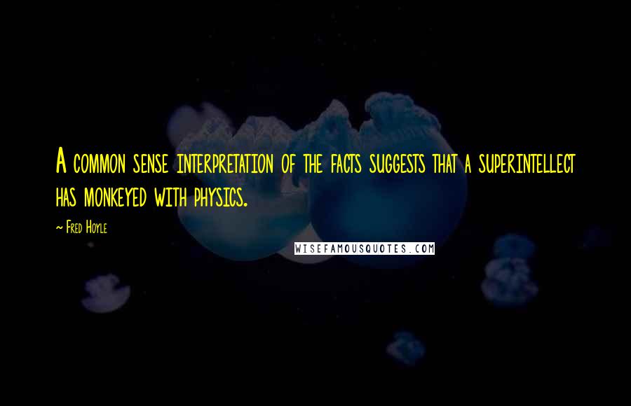 Fred Hoyle Quotes: A common sense interpretation of the facts suggests that a superintellect has monkeyed with physics.