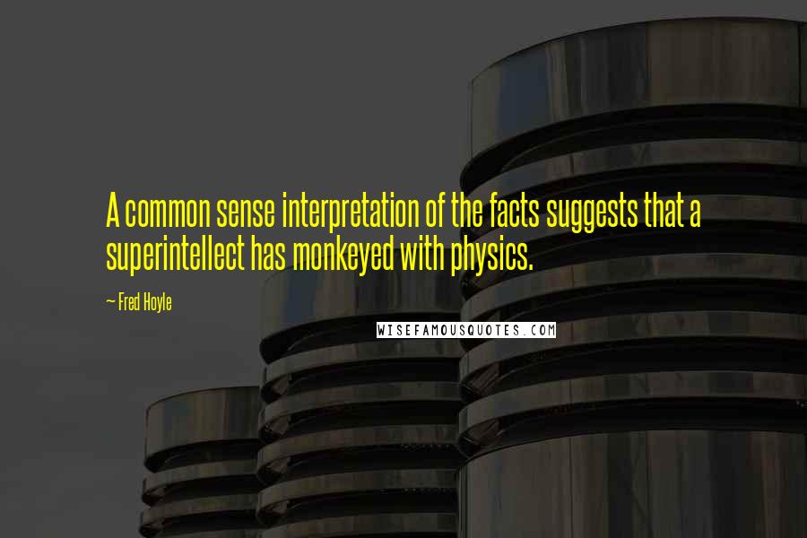Fred Hoyle Quotes: A common sense interpretation of the facts suggests that a superintellect has monkeyed with physics.