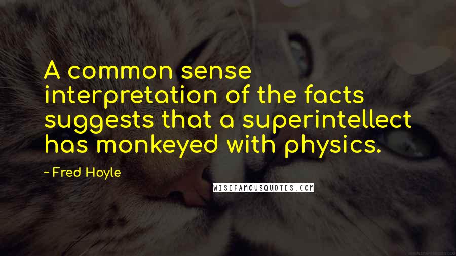 Fred Hoyle Quotes: A common sense interpretation of the facts suggests that a superintellect has monkeyed with physics.