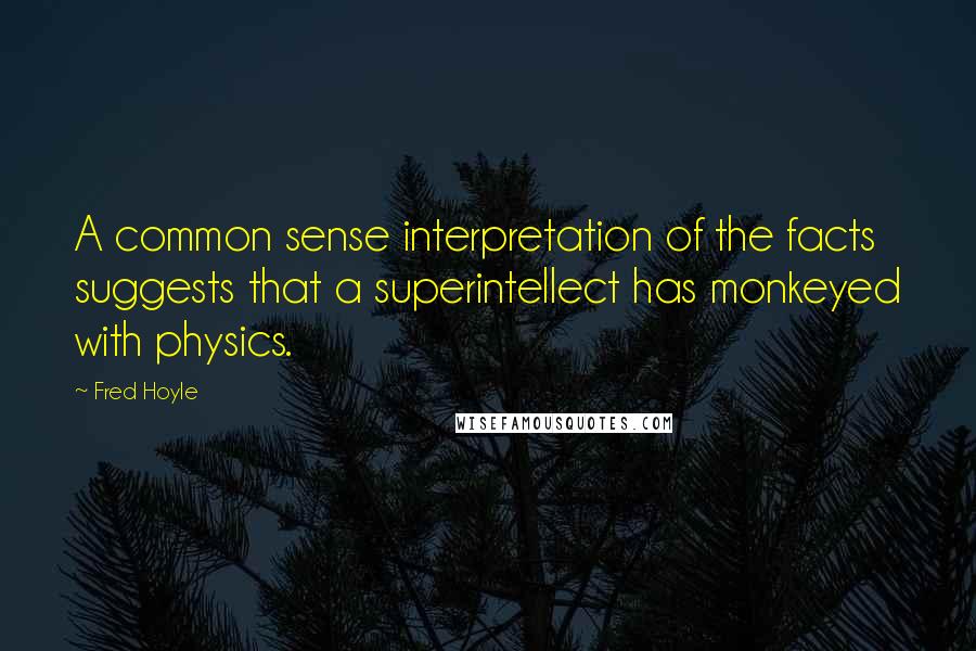 Fred Hoyle Quotes: A common sense interpretation of the facts suggests that a superintellect has monkeyed with physics.