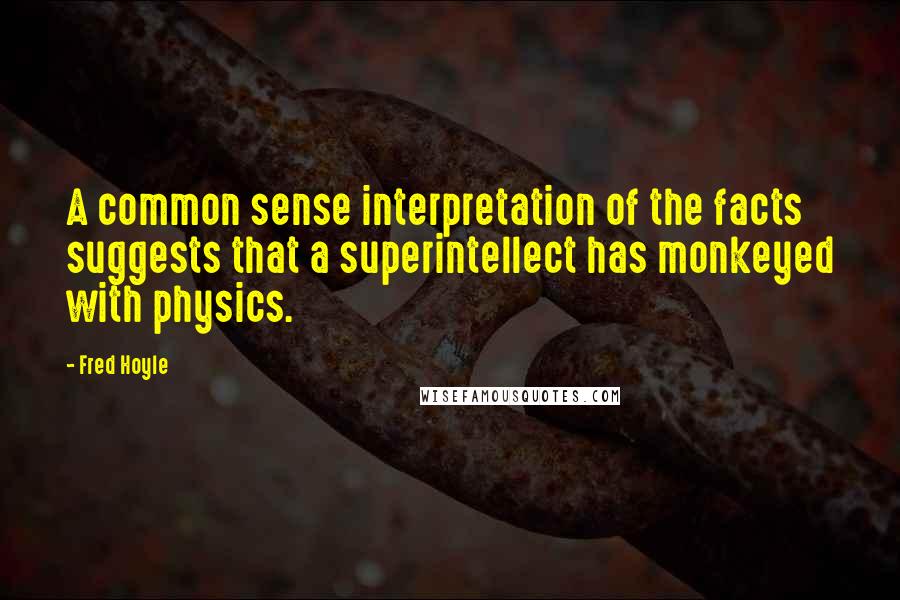 Fred Hoyle Quotes: A common sense interpretation of the facts suggests that a superintellect has monkeyed with physics.