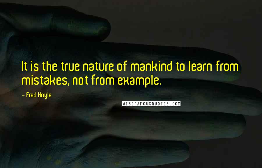 Fred Hoyle Quotes: It is the true nature of mankind to learn from mistakes, not from example.