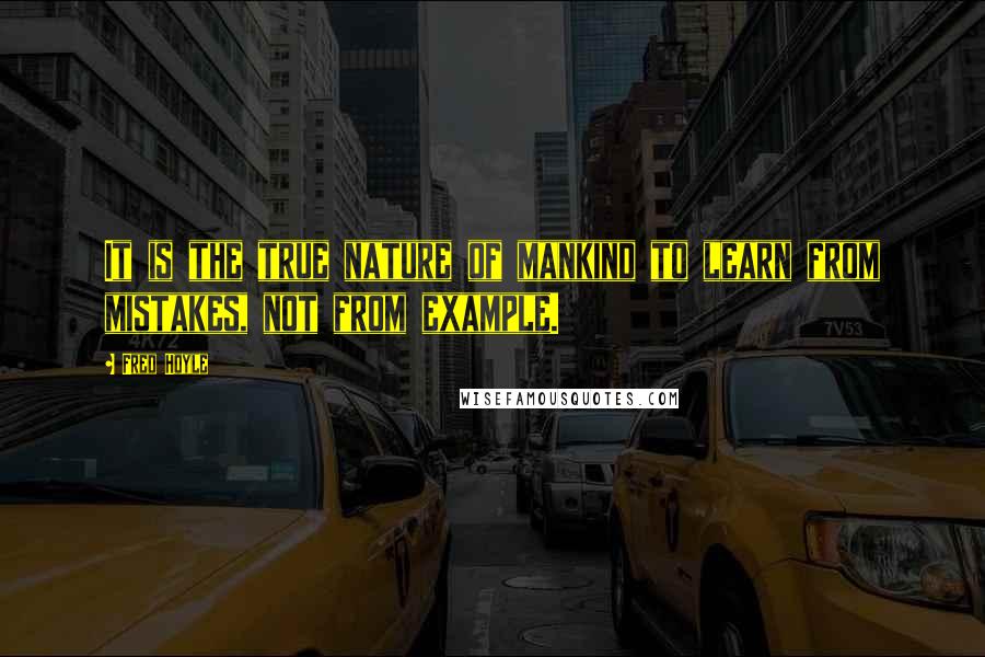 Fred Hoyle Quotes: It is the true nature of mankind to learn from mistakes, not from example.